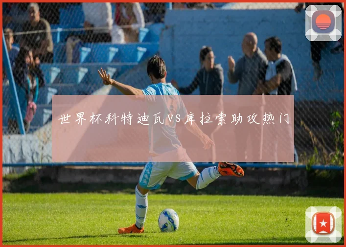 世界杯科特迪瓦vs库拉索助攻热门