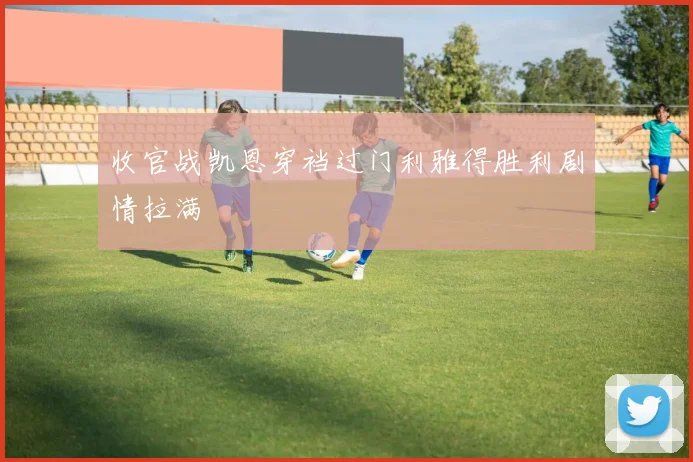 收官战凯恩穿裆过门利雅得胜利剧情拉满
