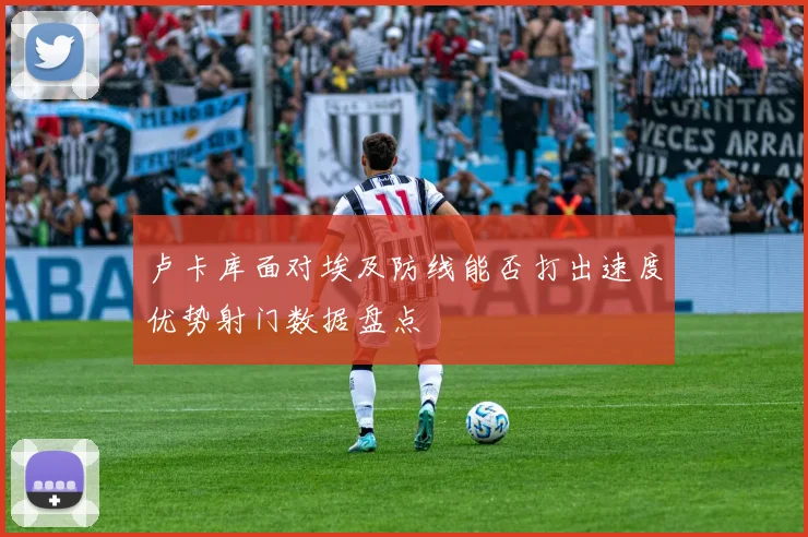 卢卡库面对埃及防线能否打出速度优势射门数据盘点