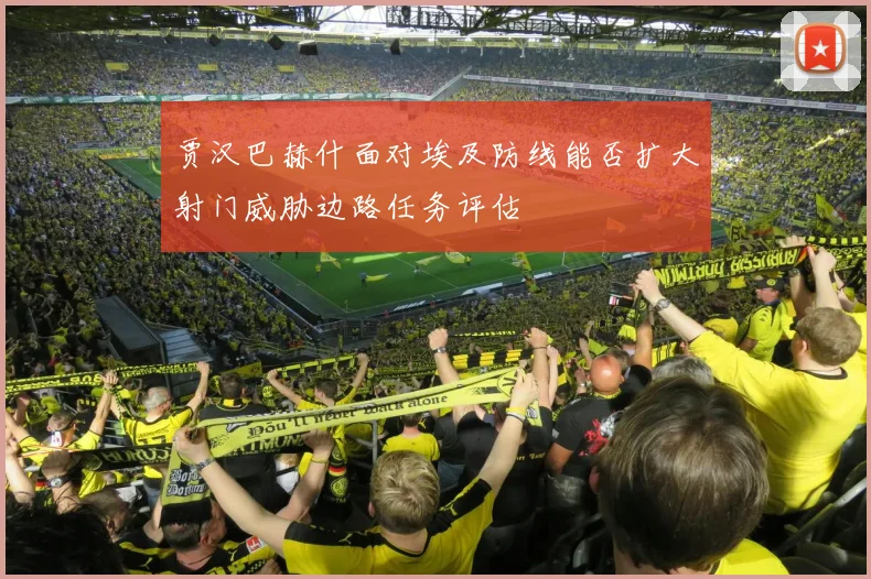 贾汉巴赫什面对埃及防线能否扩大射门威胁边路任务评估
