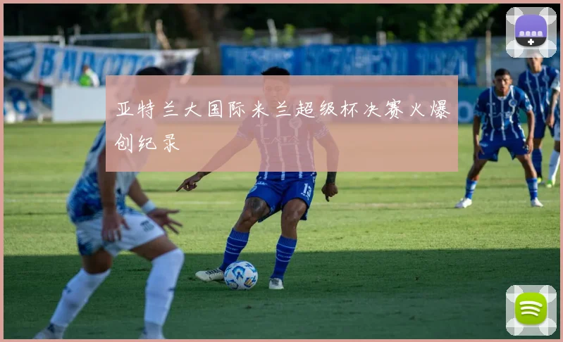 亚特兰大国际米兰超级杯决赛火爆创纪录