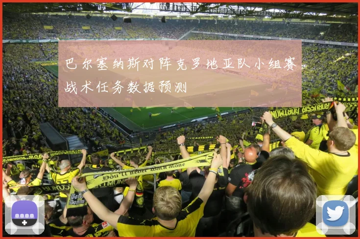 巴尔塞纳斯对阵克罗地亚队小组赛战术任务数据预测