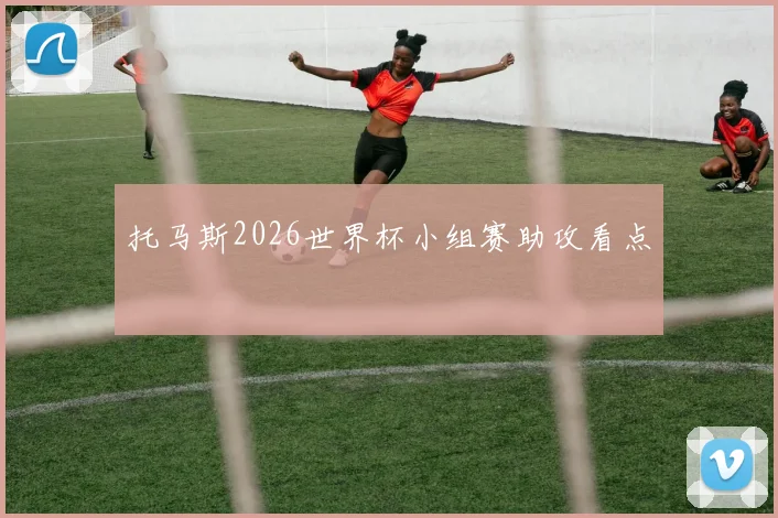 托马斯2026世界杯小组赛助攻看点