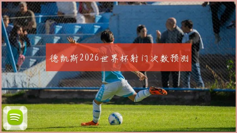 德凯斯2026世界杯射门次数预测