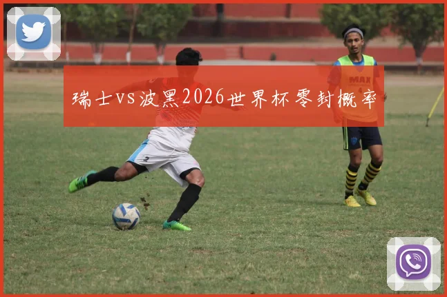 瑞士vs波黑2026世界杯零封概率