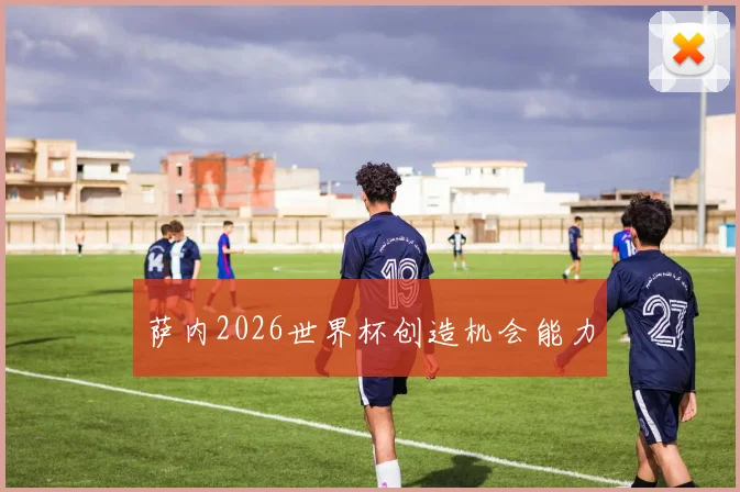 萨内2026世界杯创造机会能力