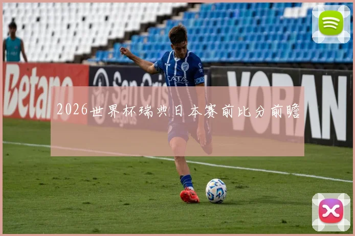 2026世界杯瑞典日本赛前比分前瞻