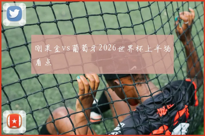 刚果金vs葡萄牙2026世界杯上半场看点