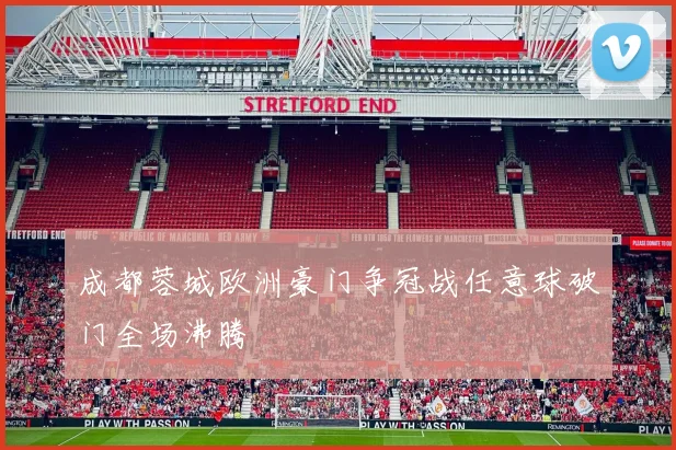 成都蓉城欧洲豪门争冠战任意球破门全场沸腾