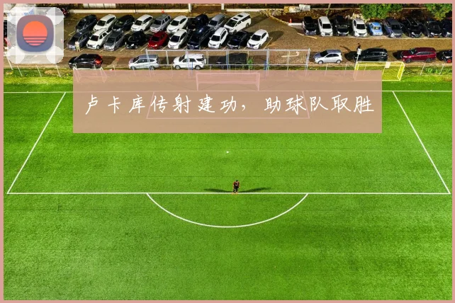 卢卡库传射建功，助球队取胜