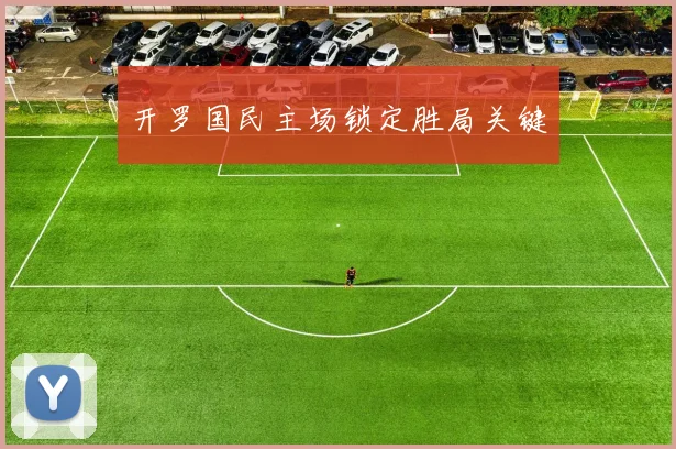 开罗国民主场锁定胜局关键