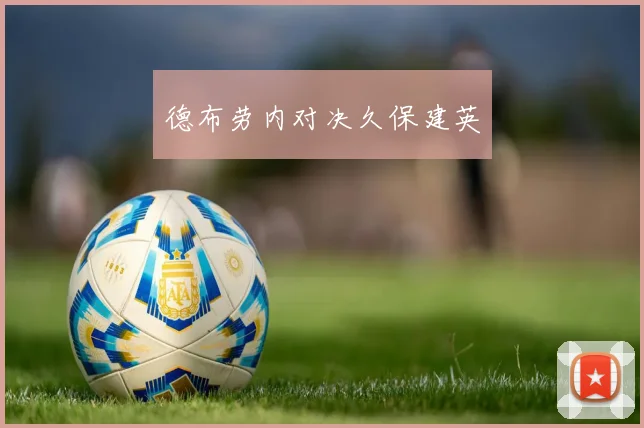 德布劳内对决久保建英