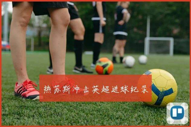 热苏斯冲击英超进球纪录