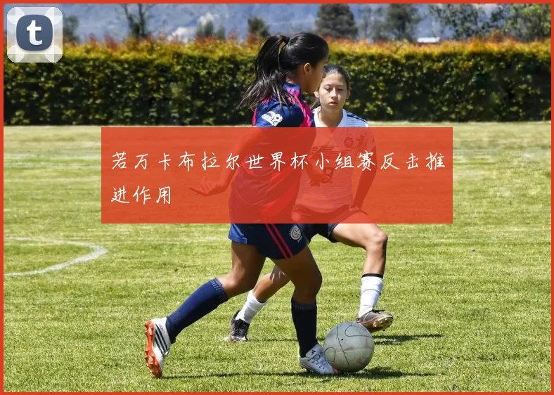 若万卡布拉尔世界杯小组赛反击推进作用