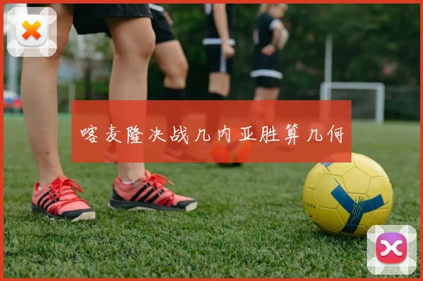 喀麦隆决战几内亚胜算几何