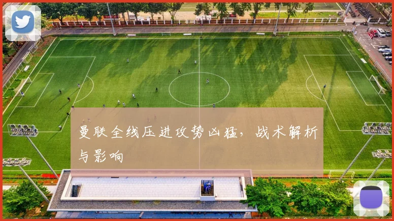 曼联全线压进攻势凶猛，战术解析与影响