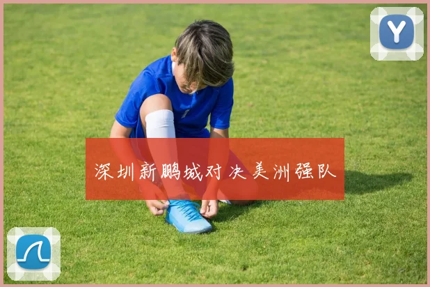 深圳新鹏城对决美洲强队