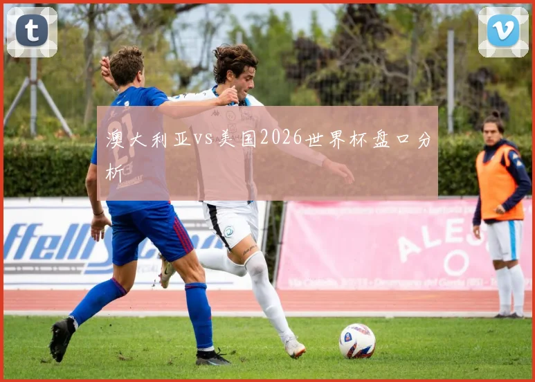 澳大利亚vs美国2026世界杯盘口分析