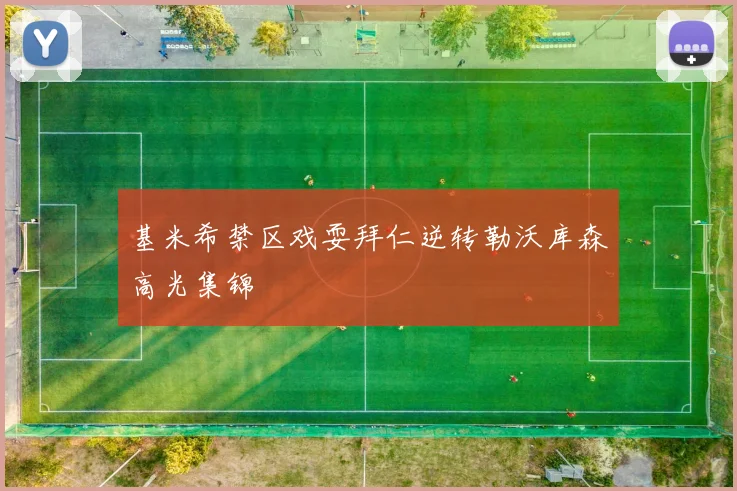 基米希禁区戏耍拜仁逆转勒沃库森高光集锦