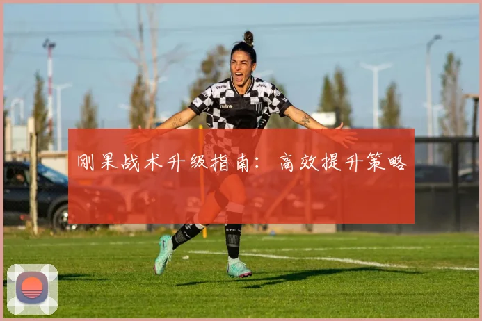 刚果战术升级指南：高效提升策略