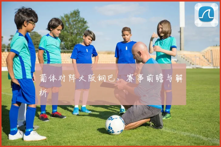 葡体对阵大阪钢巴，赛事前瞻与解析