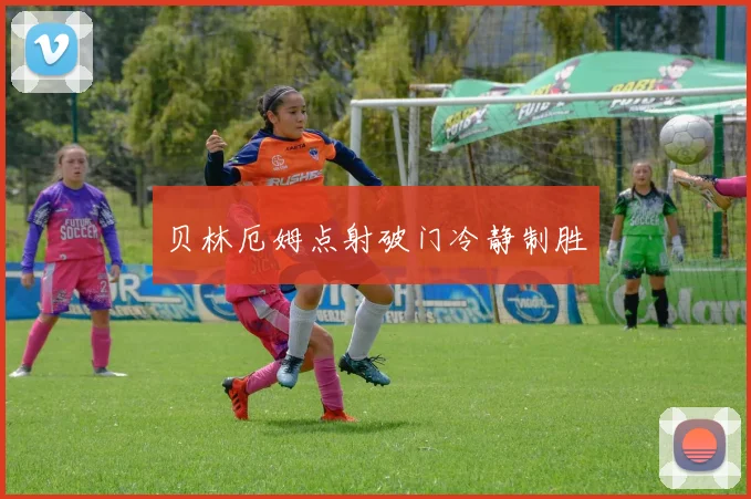 贝林厄姆点射破门冷静制胜