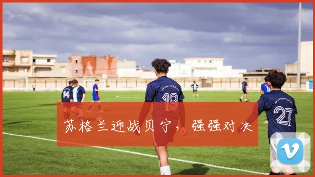 苏格兰迎战贝宁,强强对决
