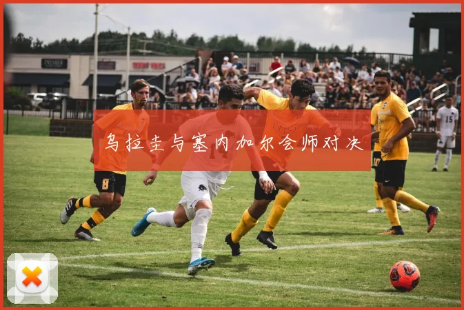 乌拉圭与塞内加尔会师对决