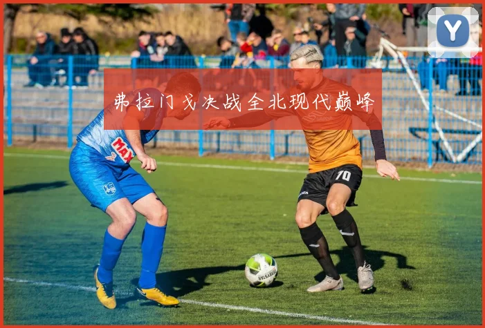弗拉门戈决战全北现代巅峰