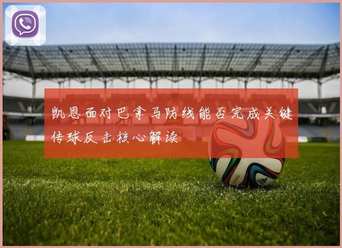 凯恩面对巴拿马防线能否完成关键传球反击核心解读