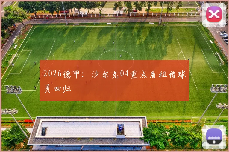 2026德甲：沙尔克04重点看租借球员回归