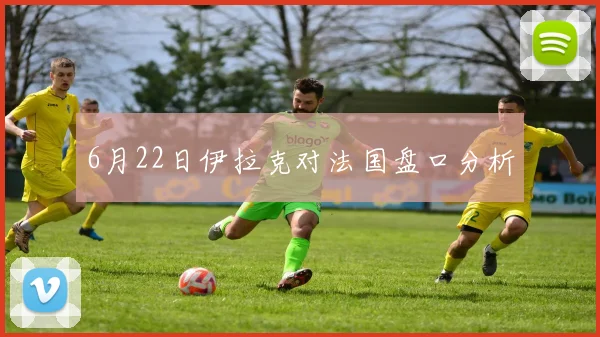 6月22日伊拉克对法国盘口分析
