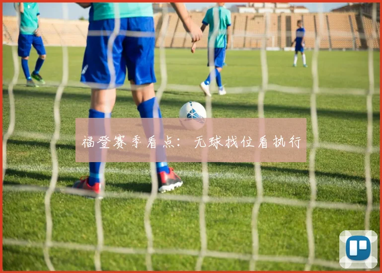 福登赛季看点：无球找位看执行