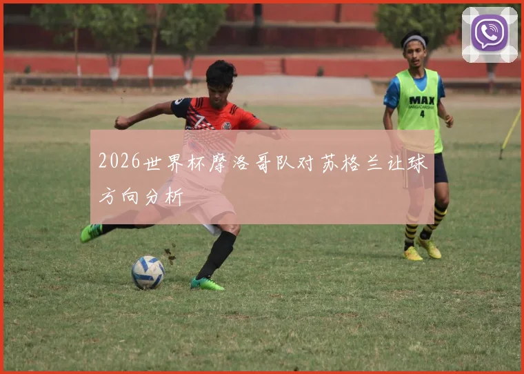 2026世界杯摩洛哥队对苏格兰让球方向分析