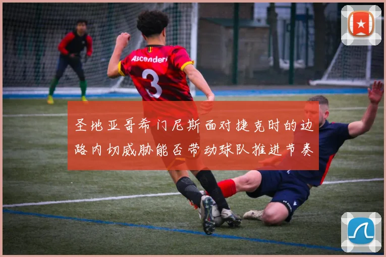 圣地亚哥希门尼斯面对捷克时的边路内切威胁能否带动球队推进节奏