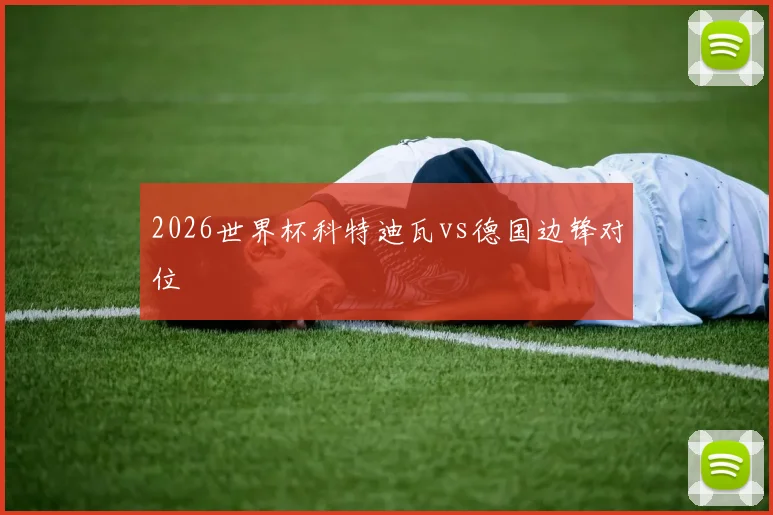 2026世界杯科特迪瓦vs德国边锋对位