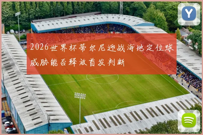 2026世界杯蒂尔尼迎战海地定位球威胁能否释放首发判断