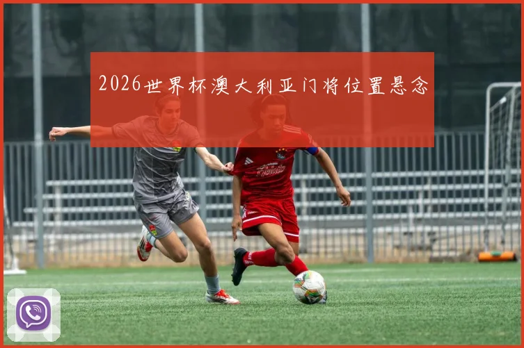 2026世界杯澳大利亚门将位置悬念