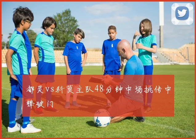 都灵vs科莫主队48分钟中场挑传中锋破门