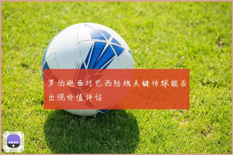 罗伯逊面对巴西防线关键传球能否出现价值评估