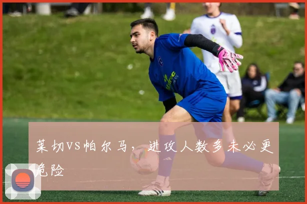莱切vs帕尔马，进攻人数多未必更危险