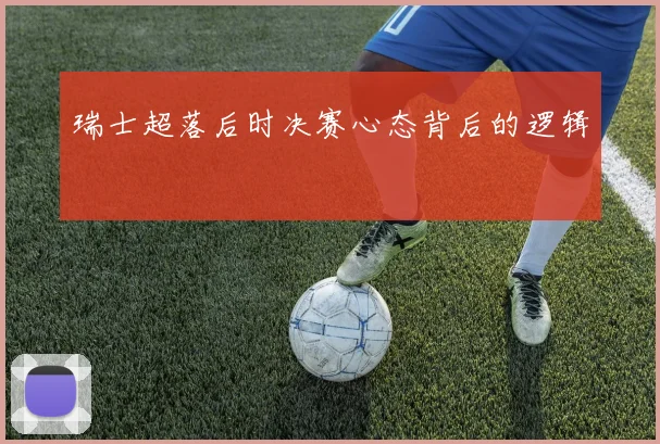 瑞士超落后时决赛心态背后的逻辑
