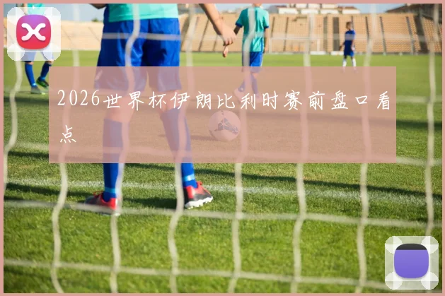 2026世界杯伊朗比利时赛前盘口看点