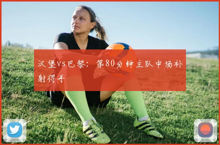 汉堡vs巴黎：第80分钟主队中场补射得手