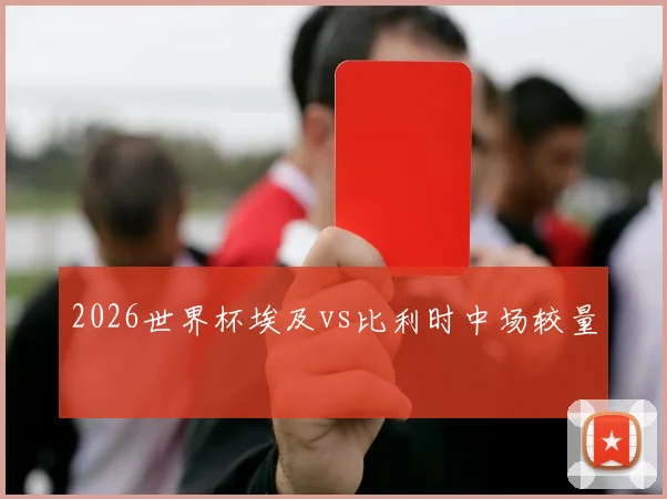 2026世界杯埃及vs比利时中场较量