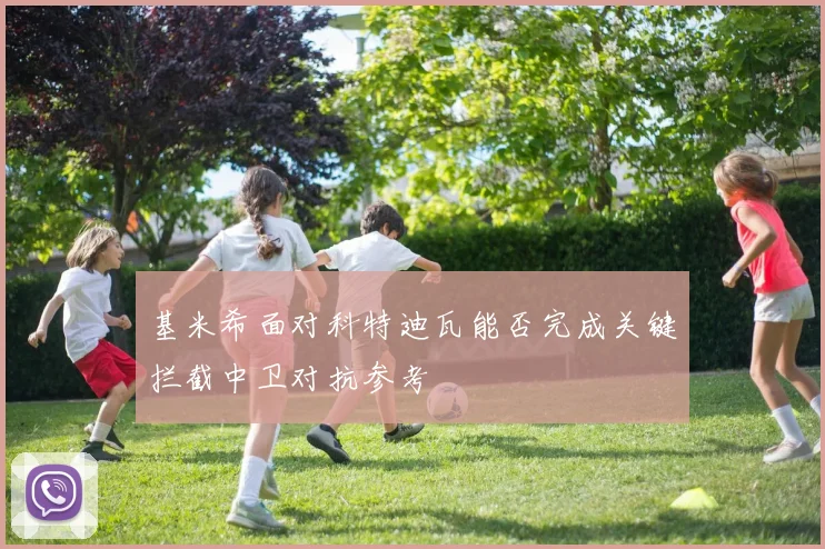 基米希面对科特迪瓦能否完成关键拦截中卫对抗参考